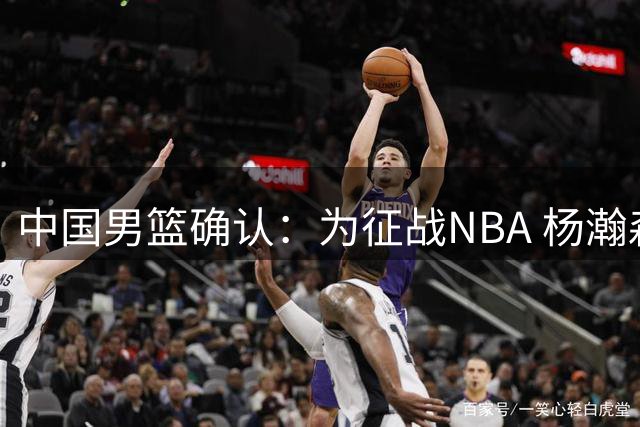 中国男篮确认：为征战NBA 杨瀚森将缺席之后所有世预赛