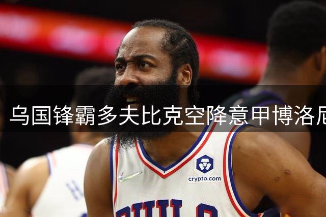 乌国锋霸多夫比克空降意甲博洛尼亚 罗马旧将含强制买断条款