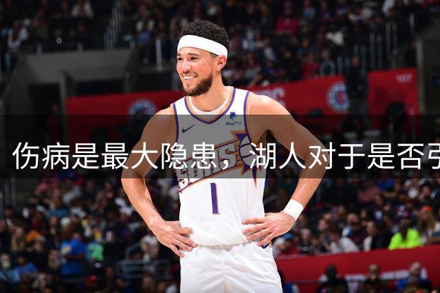伤病是最大隐患，湖人对于是否引进侧翼大闸层处于犹豫阶段之中？