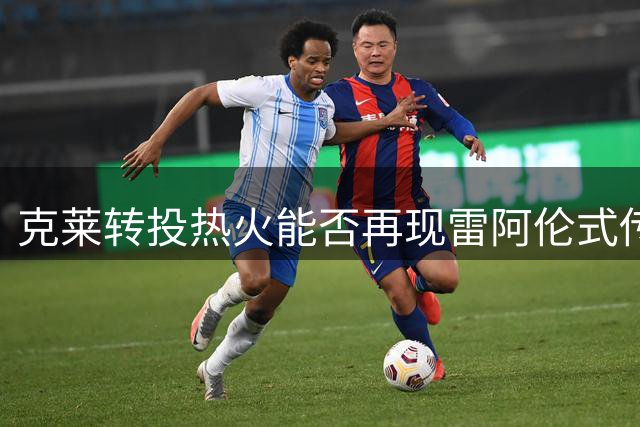 克莱转投热火能否再现雷阿伦式传奇？