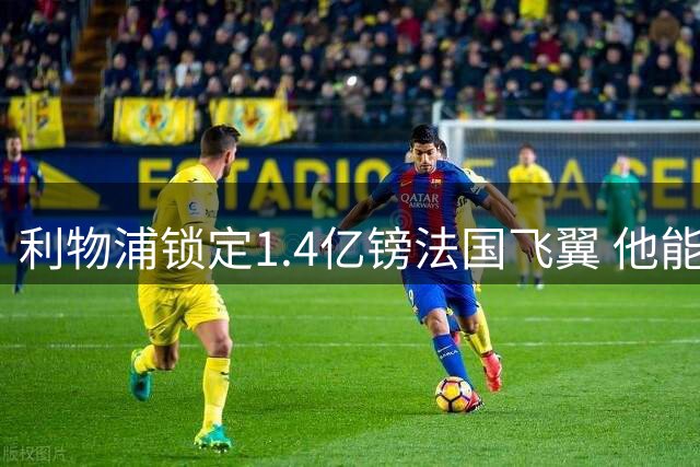 利物浦锁定1.4亿镑法国飞翼 他能完美填补萨拉赫空缺？