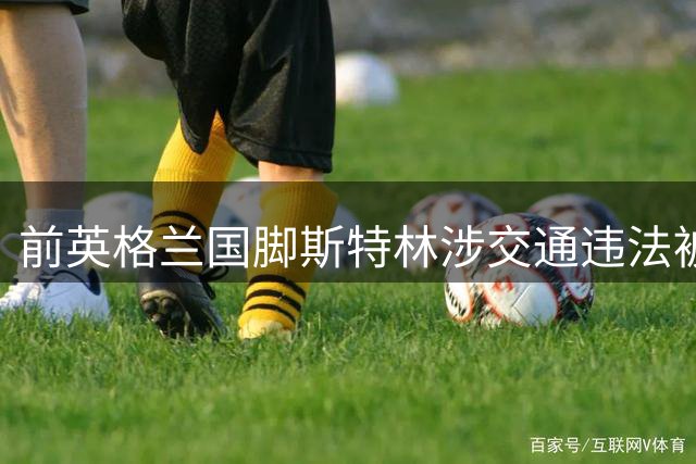 前英格兰国脚斯特林涉交通违法被起诉
