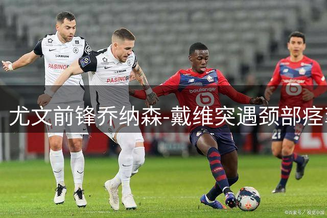 尤文前锋乔纳森-戴维突遇颈部痉挛错过比赛