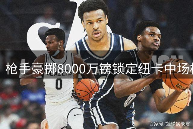 枪手豪掷8000万镑锁定纽卡中场核心 巴西国脚即将登陆酋长球场