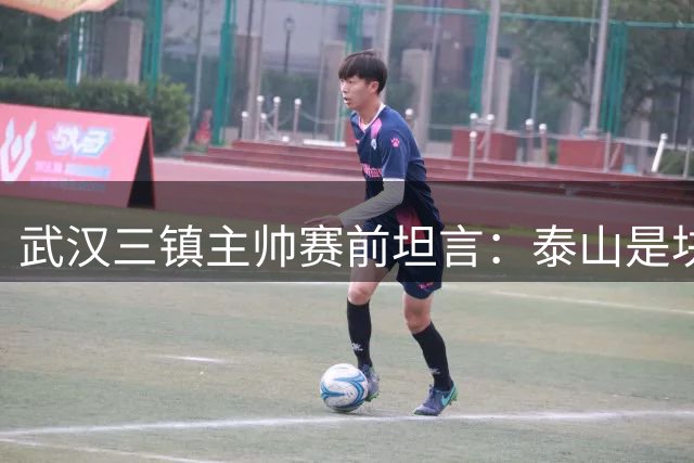 武汉三镇主帅赛前坦言：泰山是块硬骨头 但我们已做好准备