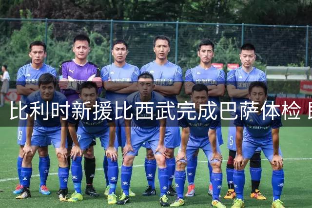 比利时新援比西武完成巴萨体检 即将签约五年