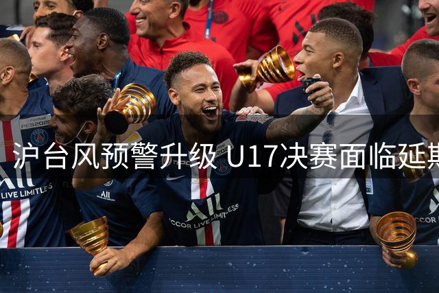 沪台风预警升级 U17决赛面临延期风险