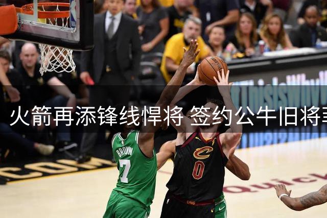 火箭再添锋线悍将 签约公牛旧将菲利普斯引争议