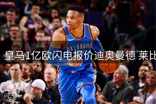皇马1亿欧闪电报价迪奥曼德 莱比锡坚持1.2亿心理价位