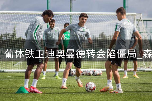 葡体铁卫迪奥曼德转会陷僵局 森林老板强势谈判风格再成阻碍