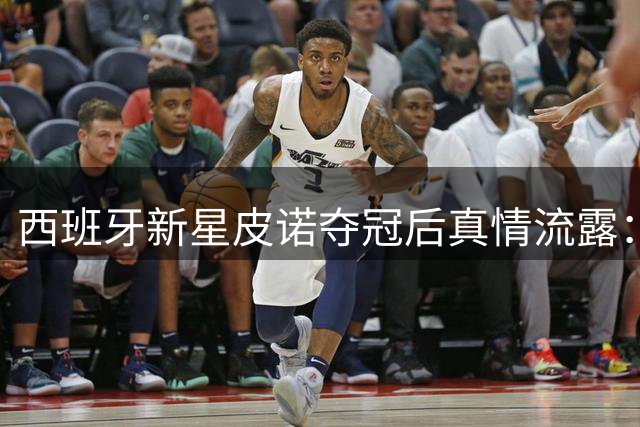 西班牙新星皮诺夺冠后真情流露：愿将主帅头像纹身铭记历史时刻