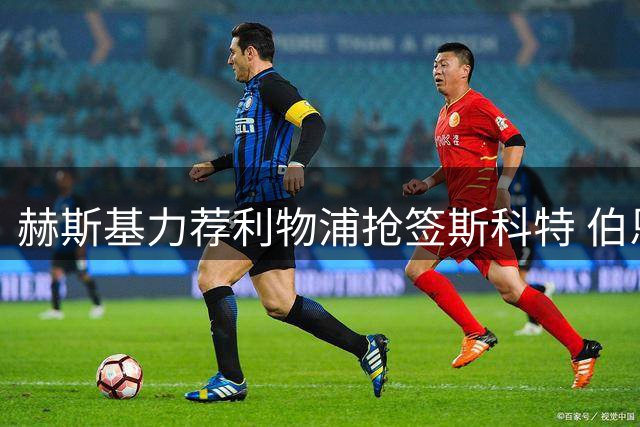 赫斯基力荐利物浦抢签斯科特 伯恩茅斯新星或成红军中场答案