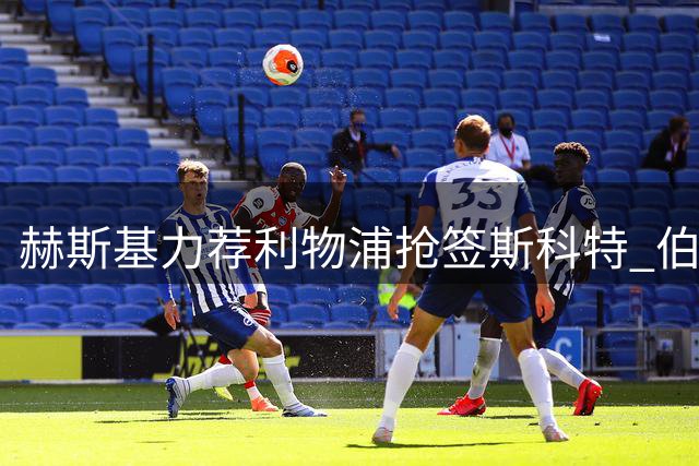 赫斯基力荐利物浦抢签斯科特 伯恩茅斯新星或成红军中场答案