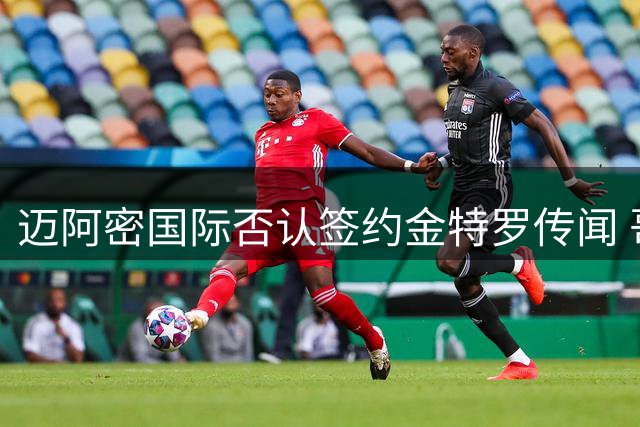 迈阿密国际否认签约金特罗传闻 哥伦比亚中场未进入球队视野