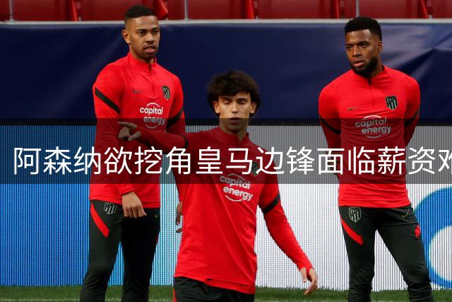 阿森纳欲挖角皇马边锋面临薪资难题 维尼修斯周薪超枪手顶薪两倍