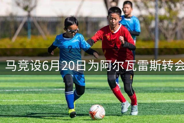 马竞设6月20日为阿尔瓦雷斯转会截止日 此后拒放人
