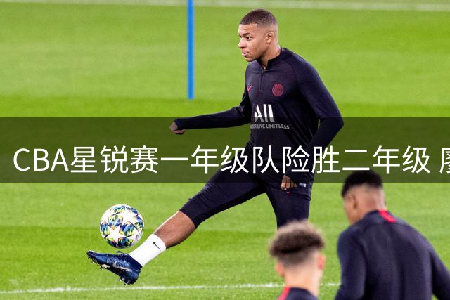 CBA星锐赛一年级队险胜二年级 廖三宁荣膺MVP